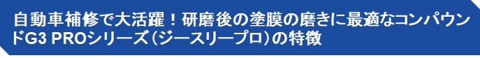 自動車補修で大活躍！研磨後の塗膜の磨きに最適なコンパウンドG3 PROシリーズ（ジースリープロ）の特徴