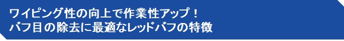 ワイピング性の向上で作業性アップ！ バフ目の除去に最適なレッドバフの特徴