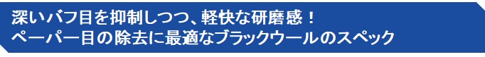 深いバフ目を抑制しつつ、軽快な研磨感！ ペーパー目の除去に最適なブラックウールのスペック