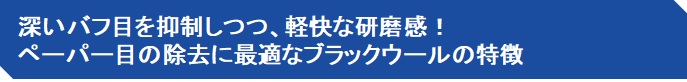 深いバフ目を抑制しつつ、軽快な研磨感！ ペーパー目の除去に最適なブラックウールの特徴